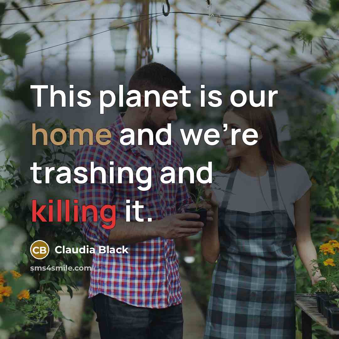 “This planet is our home and we're trashing and killing it.” quote by Claudia Black
