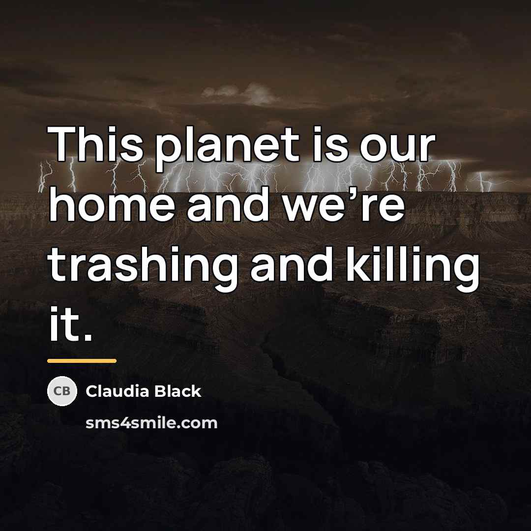 “This planet is our home and we're trashing and killing…” quote by Claudia Black