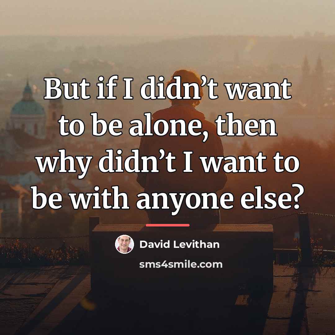 “But if I didn’t want to be alone, then why…” quote by David Levithan
