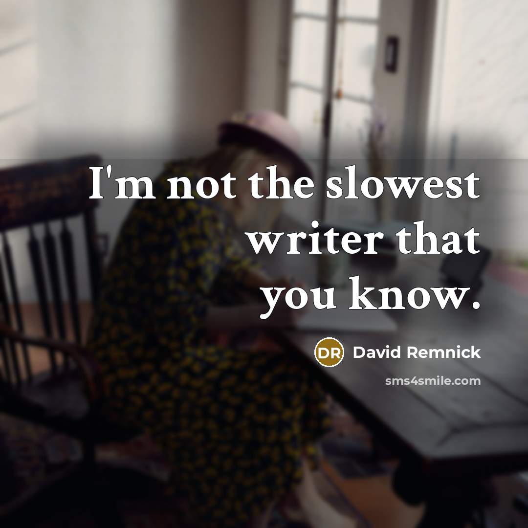 “I'm not the slowest writer that you know.” quote by David Remnick