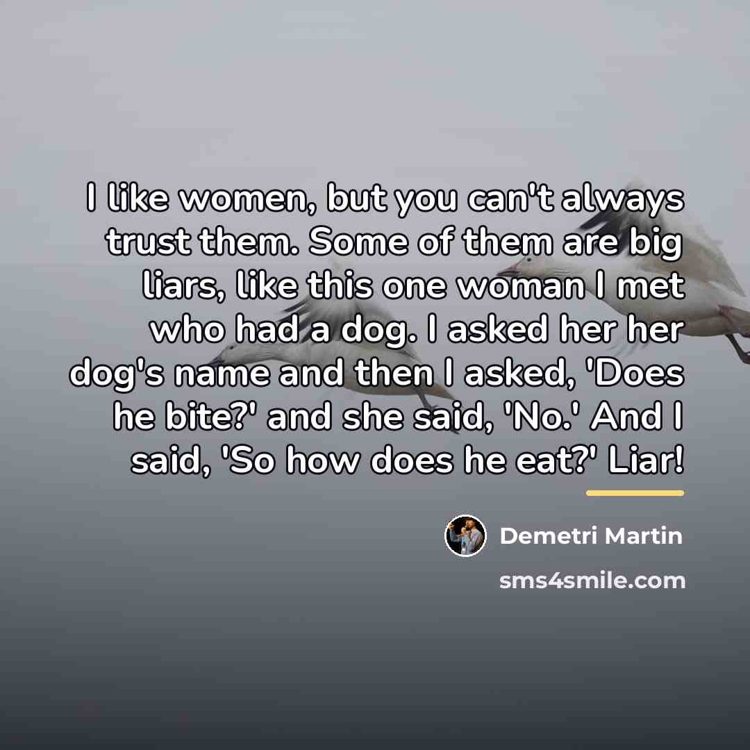 “I like women, but you can't always trust them. Some…” quote by Demetri Martin