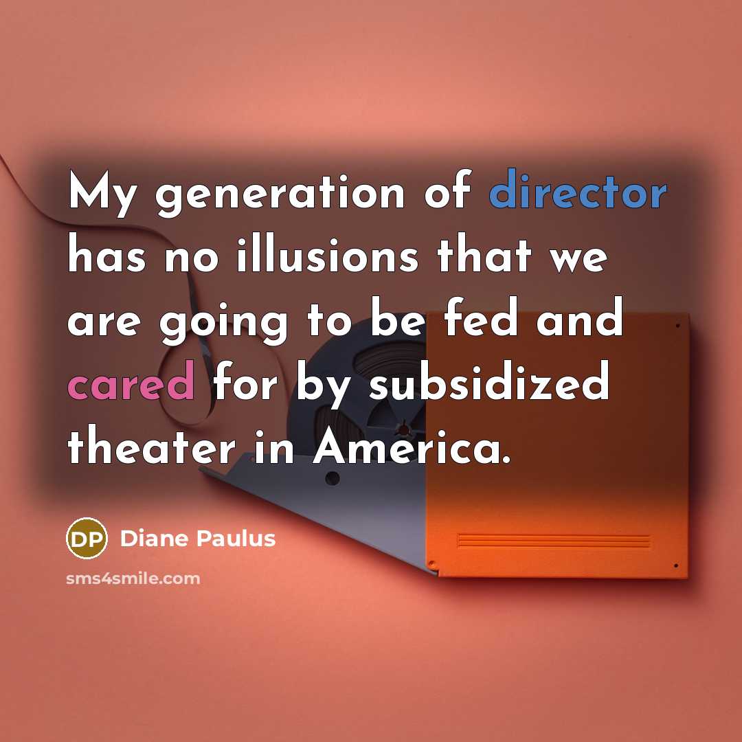 “My generation of director has no illusions that we are…” quote by Diane Paulus
