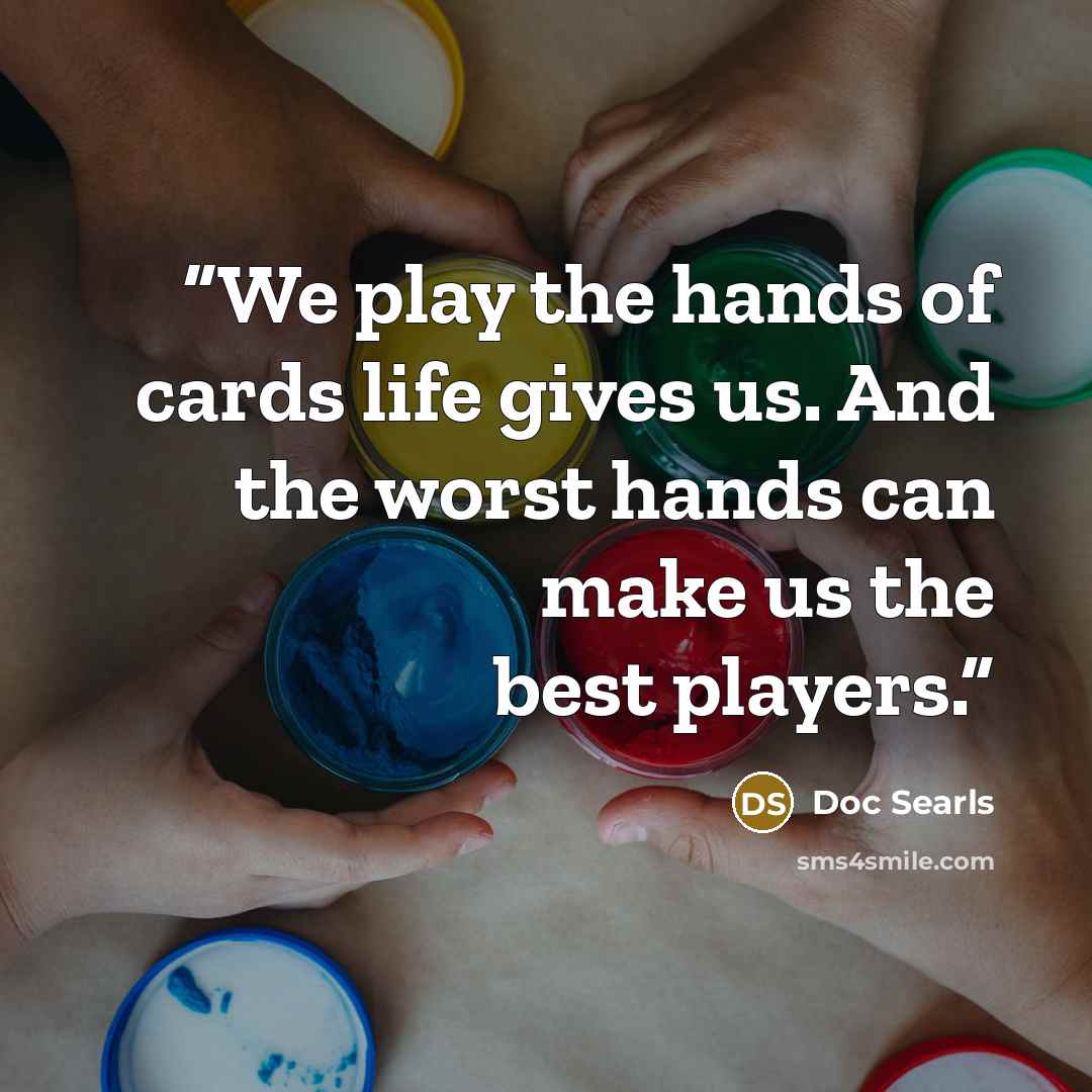 “We play the hands of cards life gives us. And the worst hands can make us the best players.” quote by Doc Searls