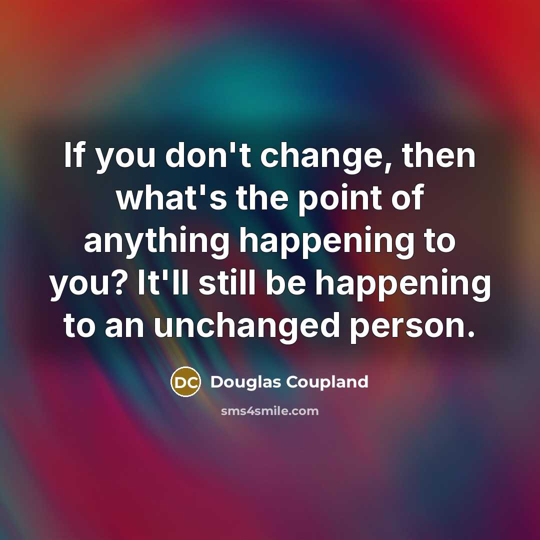 “If you don't change, then what's the point of anything…” quote by Douglas Coupland