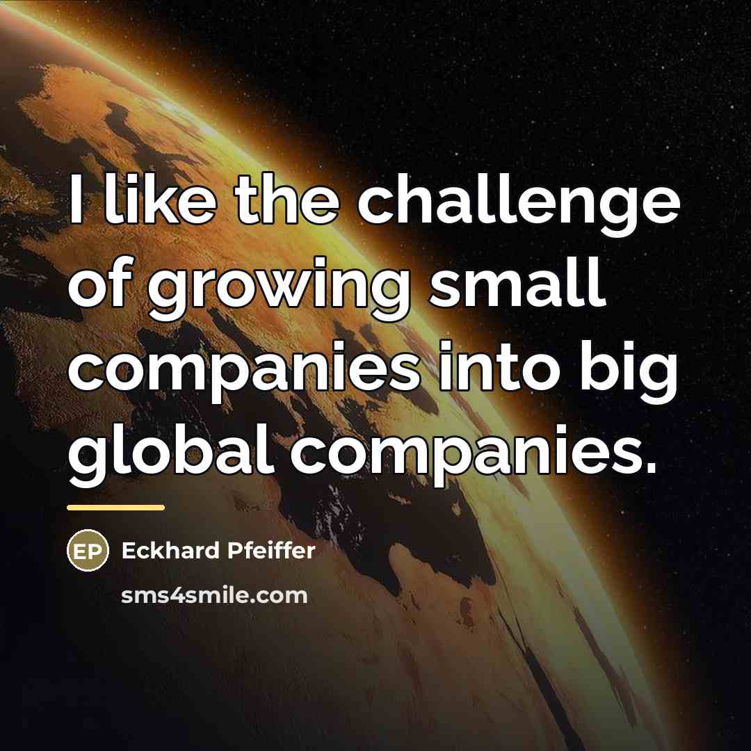 “I like the challenge of growing small companies into big…” quote by Eckhard Pfeiffer