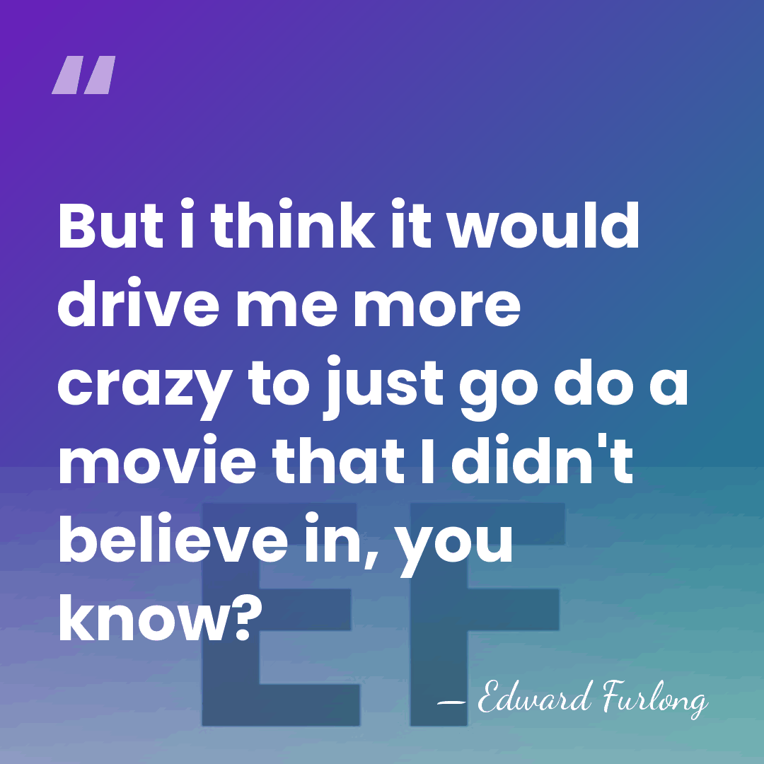 But i think it would drive me more crazy to just go&hellip; - Edward Furlong