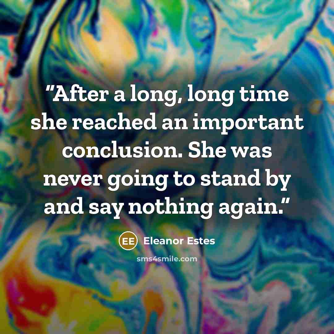 “After a long, long time she reached an important conclusion. She was never going to stand by and say nothing again.” quote by Eleanor Estes