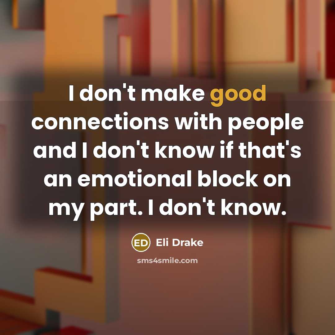 “I don't make good connections with people and I don't…” quote by Eli Drake
