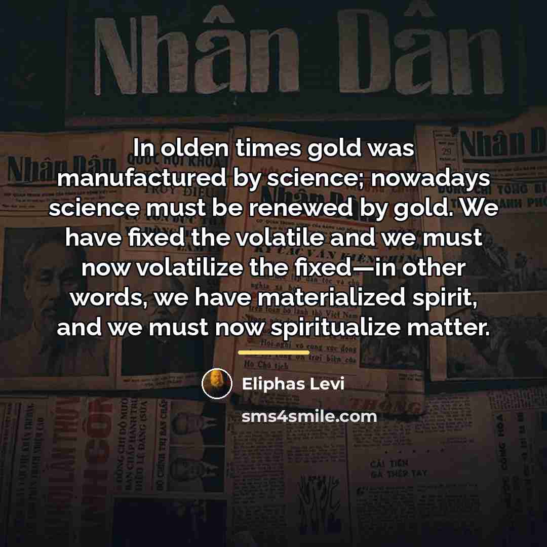 “In olden times gold was manufactured by science; nowadays science…” quote by Eliphas Levi