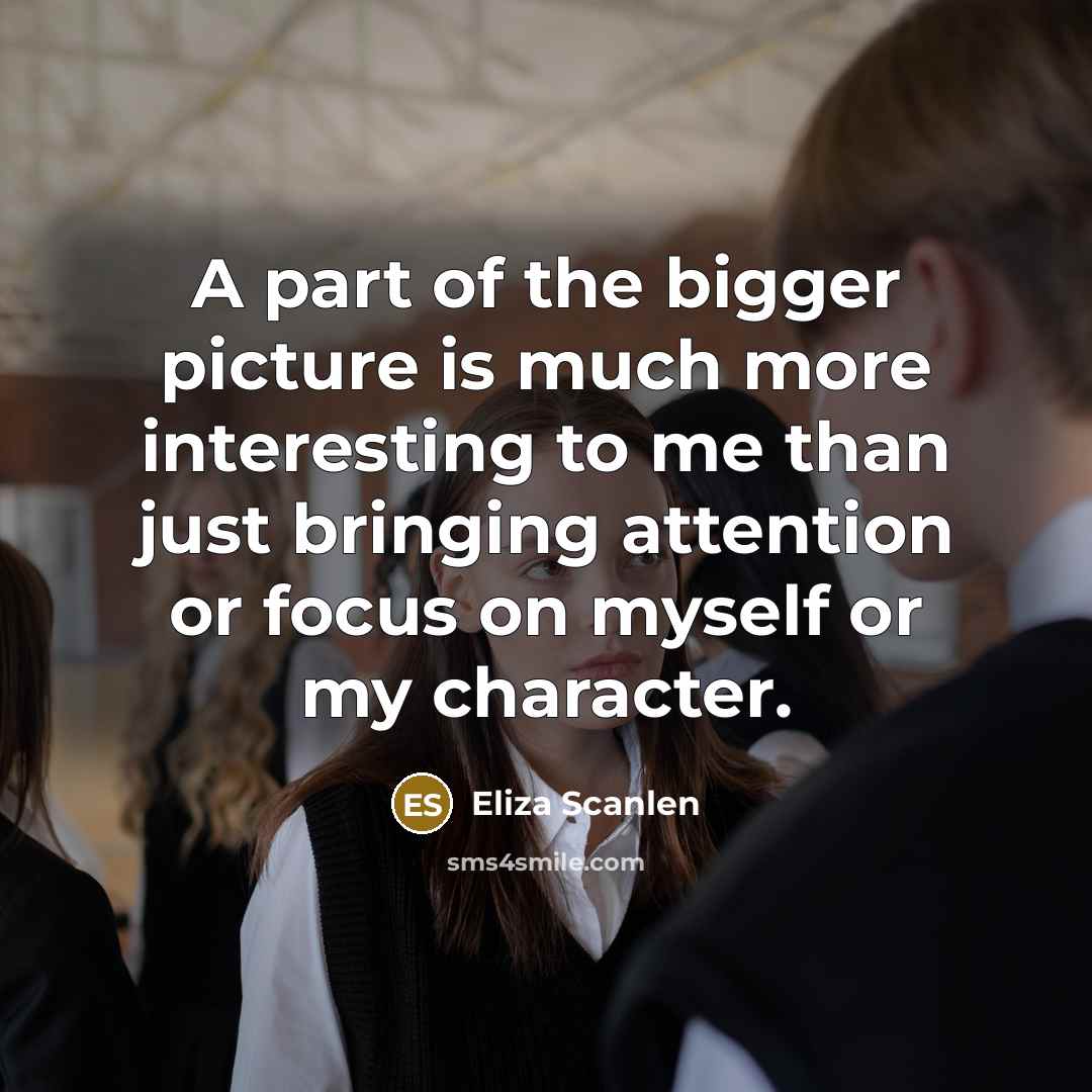 “A part of the bigger picture is much more interesting…” quote by Eliza Scanlen