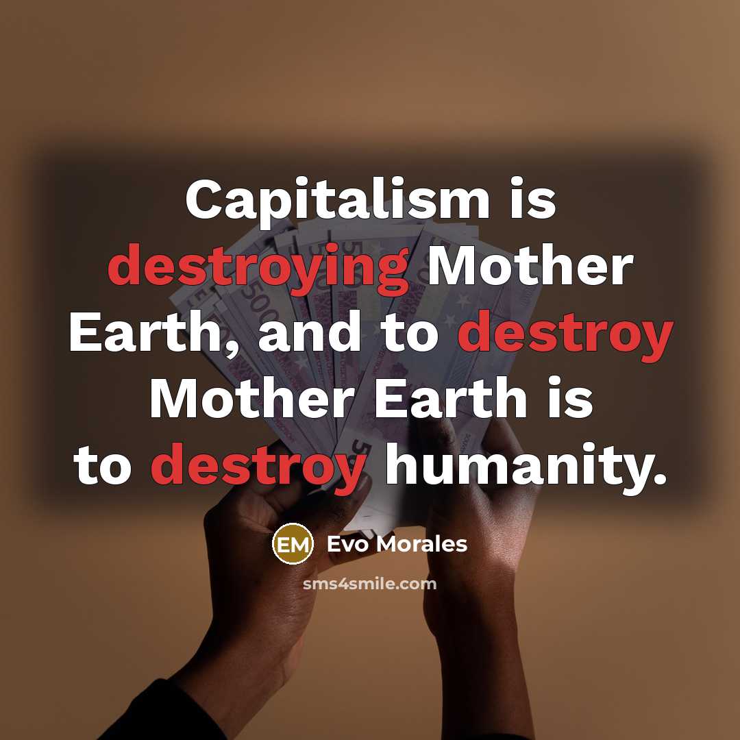“Capitalism is destroying Mother Earth, and to destroy Mother Earth…” quote by Evo Morales