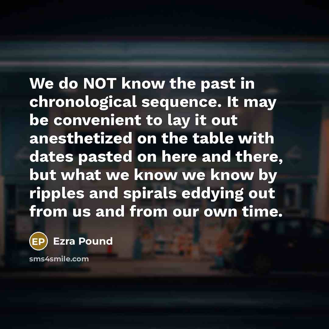 “We do NOT know the past in chronological sequence. It…” quote by Ezra Pound