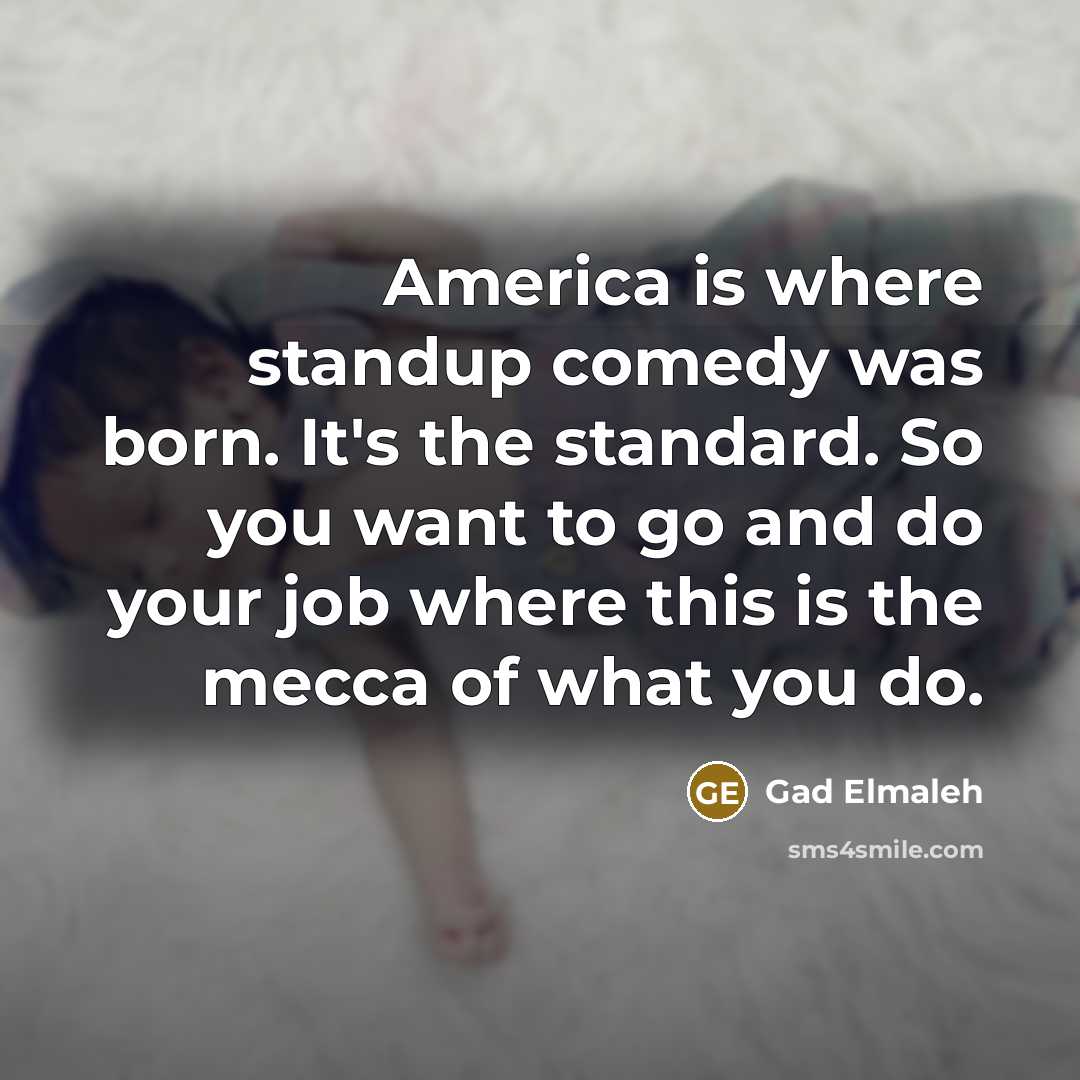“America is where standup comedy was born. It's the standard.…” quote by Gad Elmaleh