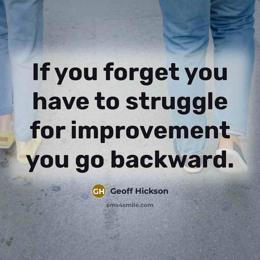 “If you forget you have to struggle for improvement you go backward.” quote by Geoff Hickson