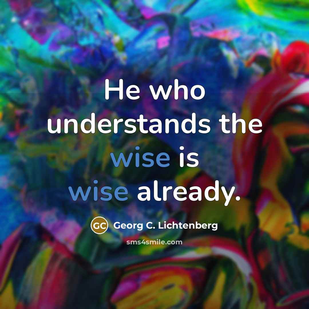 “He who understands the wise is wise already.…” quote by Georg C. Lichtenberg