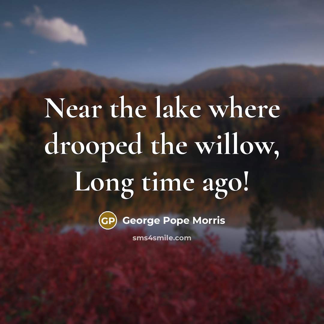 “Near the lake where drooped the willow, Long time ago!…” quote by George Pope Morris
