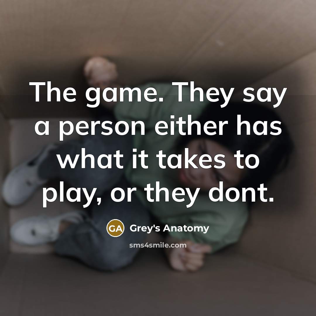 “The game. They say a person either has what it takes to play, or they dont.” quote by Grey's Anatomy