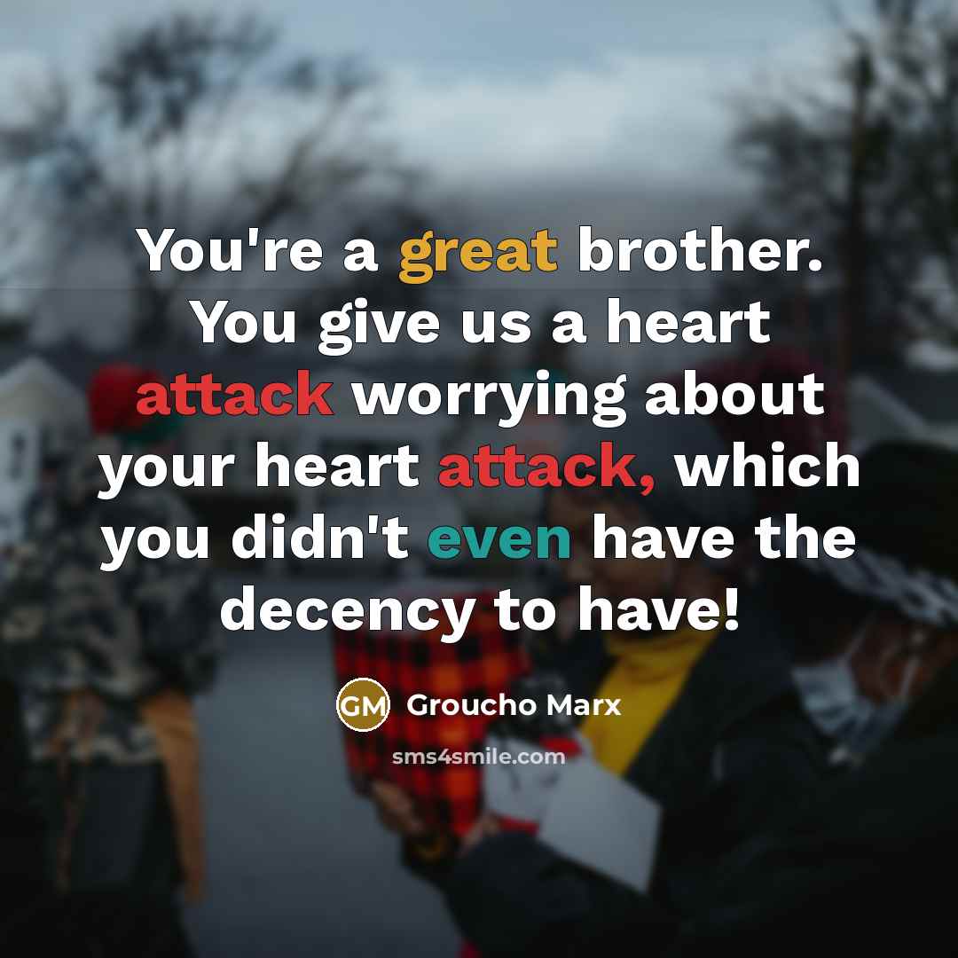 “You're a great brother. You give us a heart attack…” quote by Groucho Marx