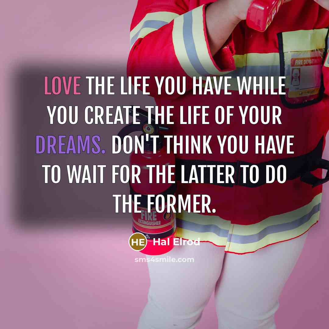 “Love the life you have while you create the life…” quote by Hal Elrod