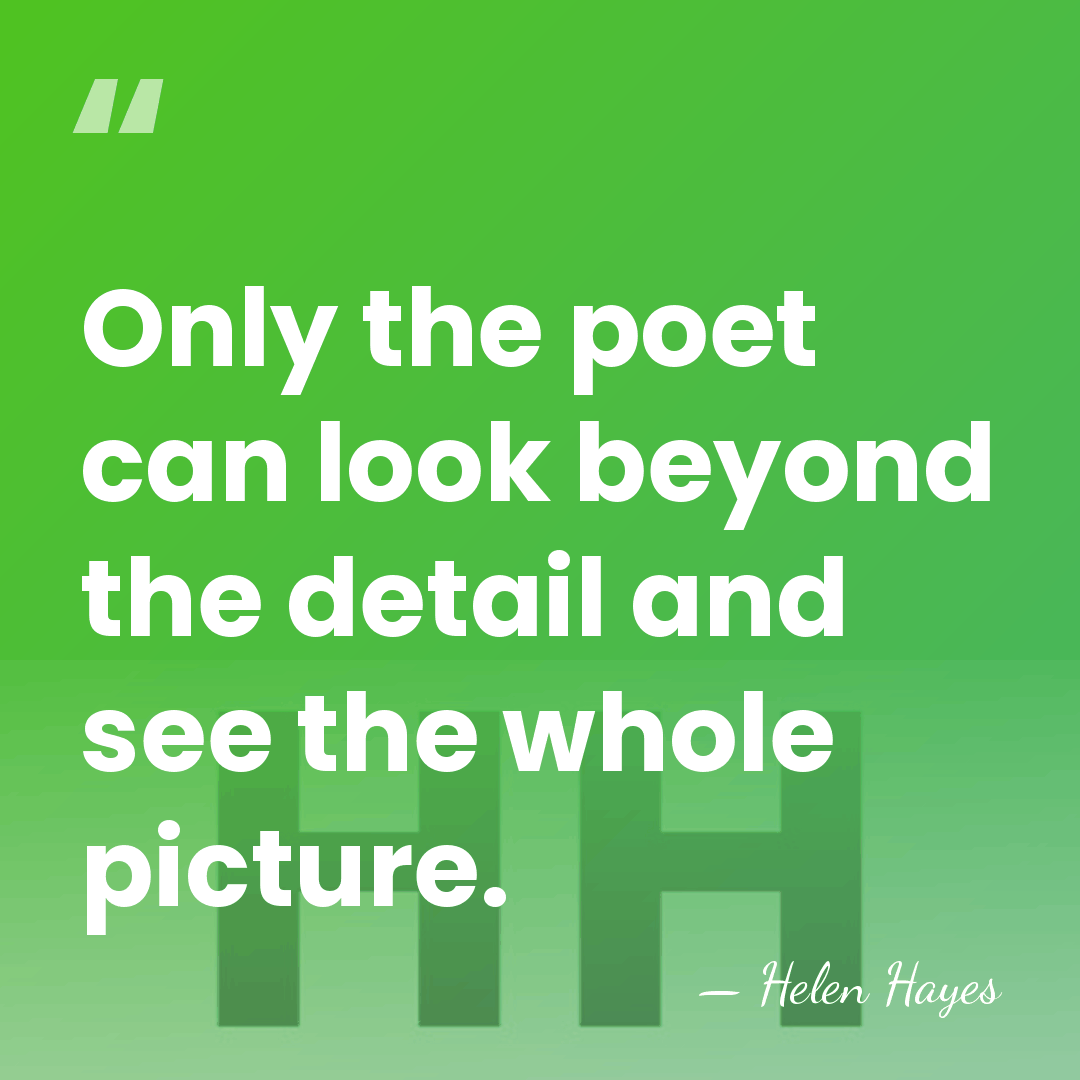 Only the poet can look beyond the detail and see the whole&hellip; - Helen Hayes