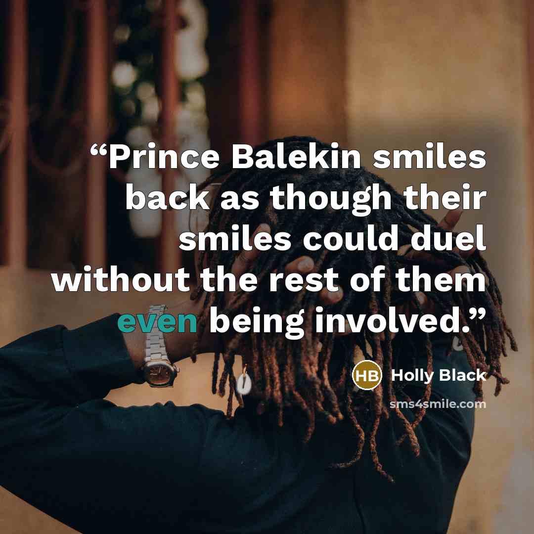 “Prince Balekin smiles back as though their smiles could duel without the rest of them even being involved.” quote by Holly Black