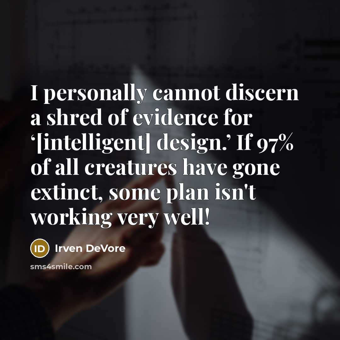 “I personally cannot discern a shred of evidence for ‘[intelligent] design.’ If 97% of all creatures have gone extinct, some plan isn't working very well!” quote by Irven DeVore