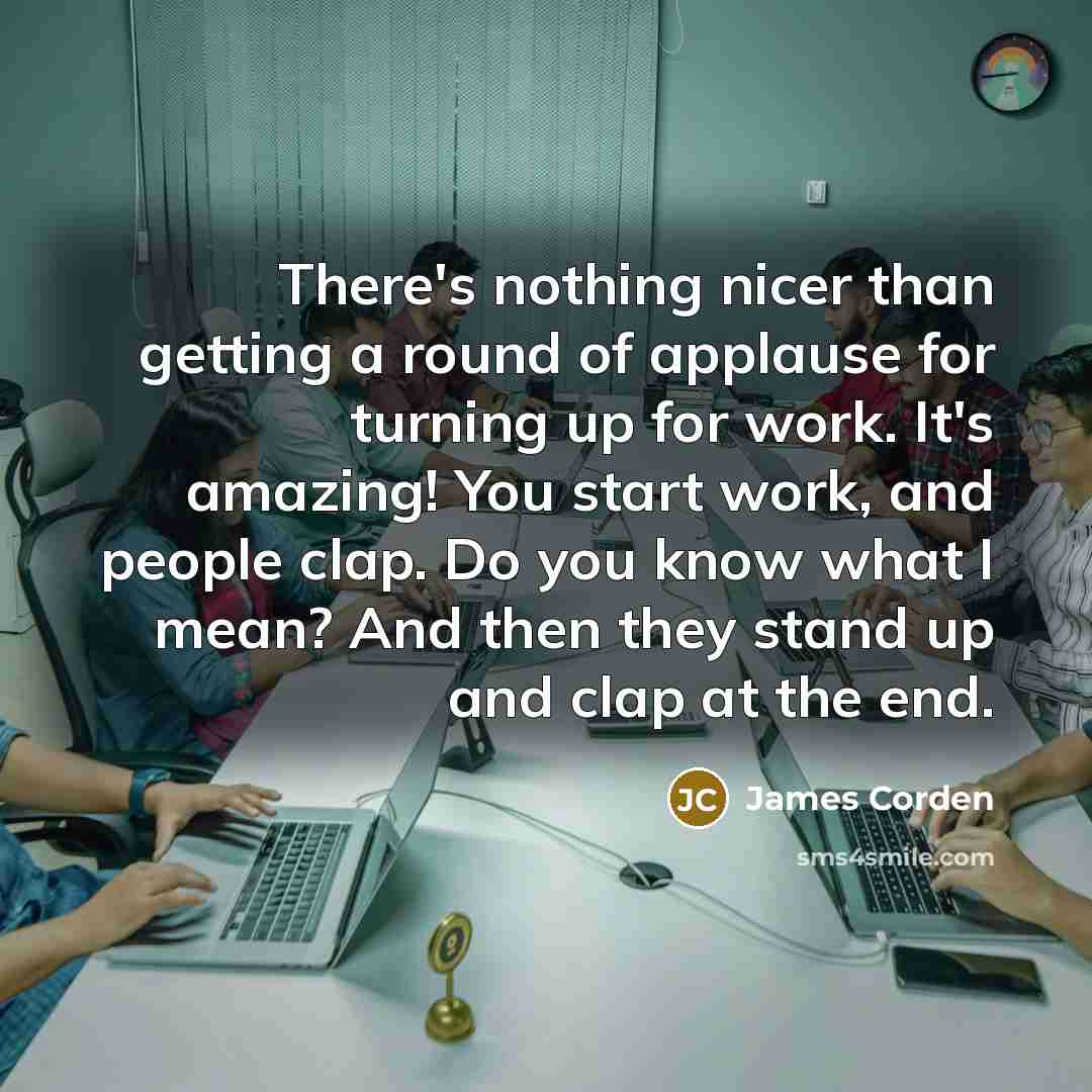 “There's nothing nicer than getting a round of applause for…” quote by James Corden