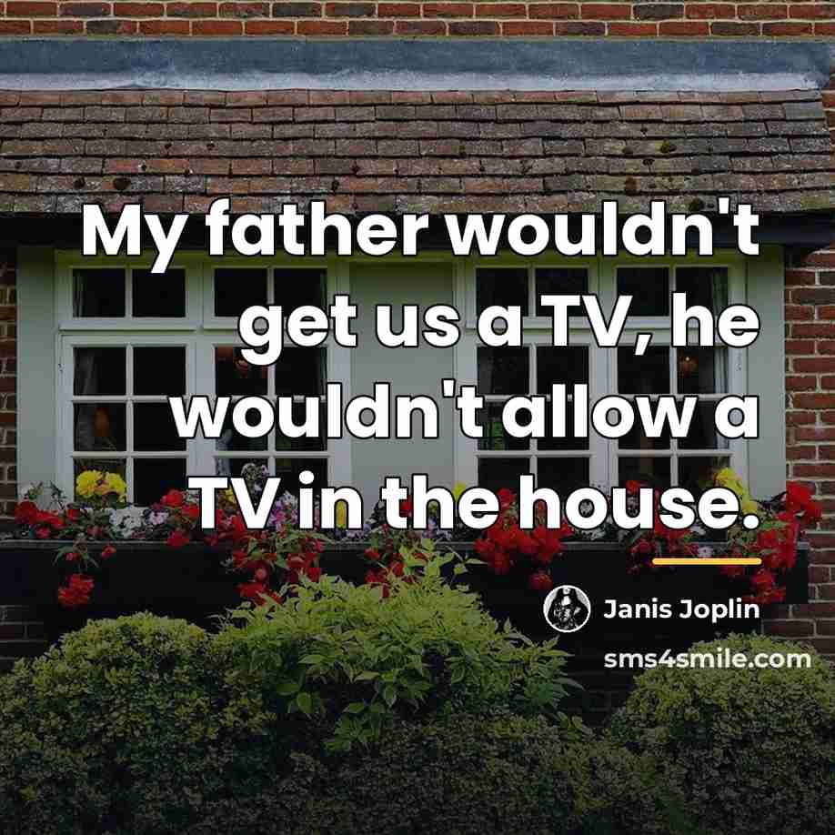 “My father wouldn't get us a TV, he wouldn't allow…” quote by Janis Joplin