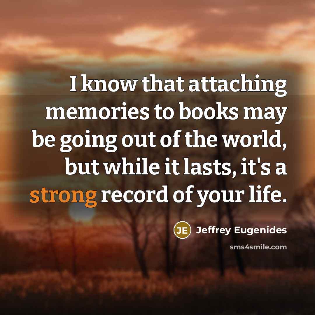 “I know that attaching memories to books may be going…” quote by Jeffrey Eugenides