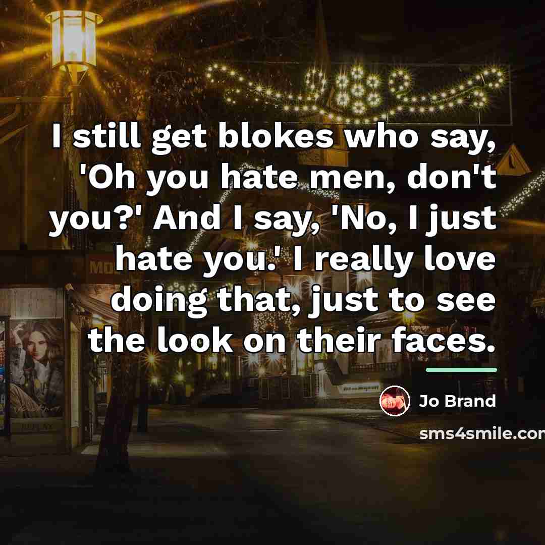 “I still get blokes who say, 'Oh you hate men,…” quote by Jo Brand