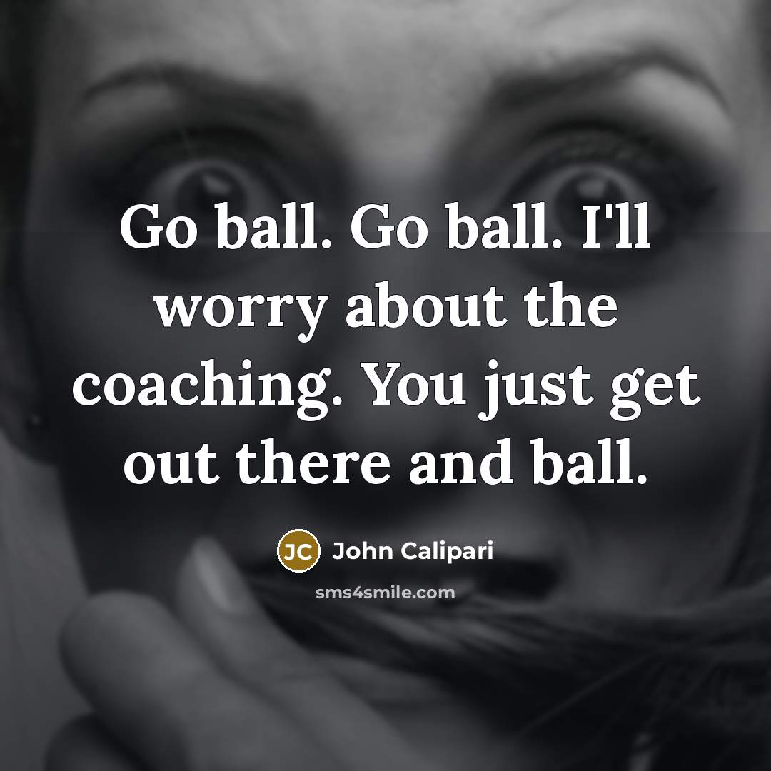 “Go ball. Go ball. I'll worry about the coaching. You…” quote by John Calipari