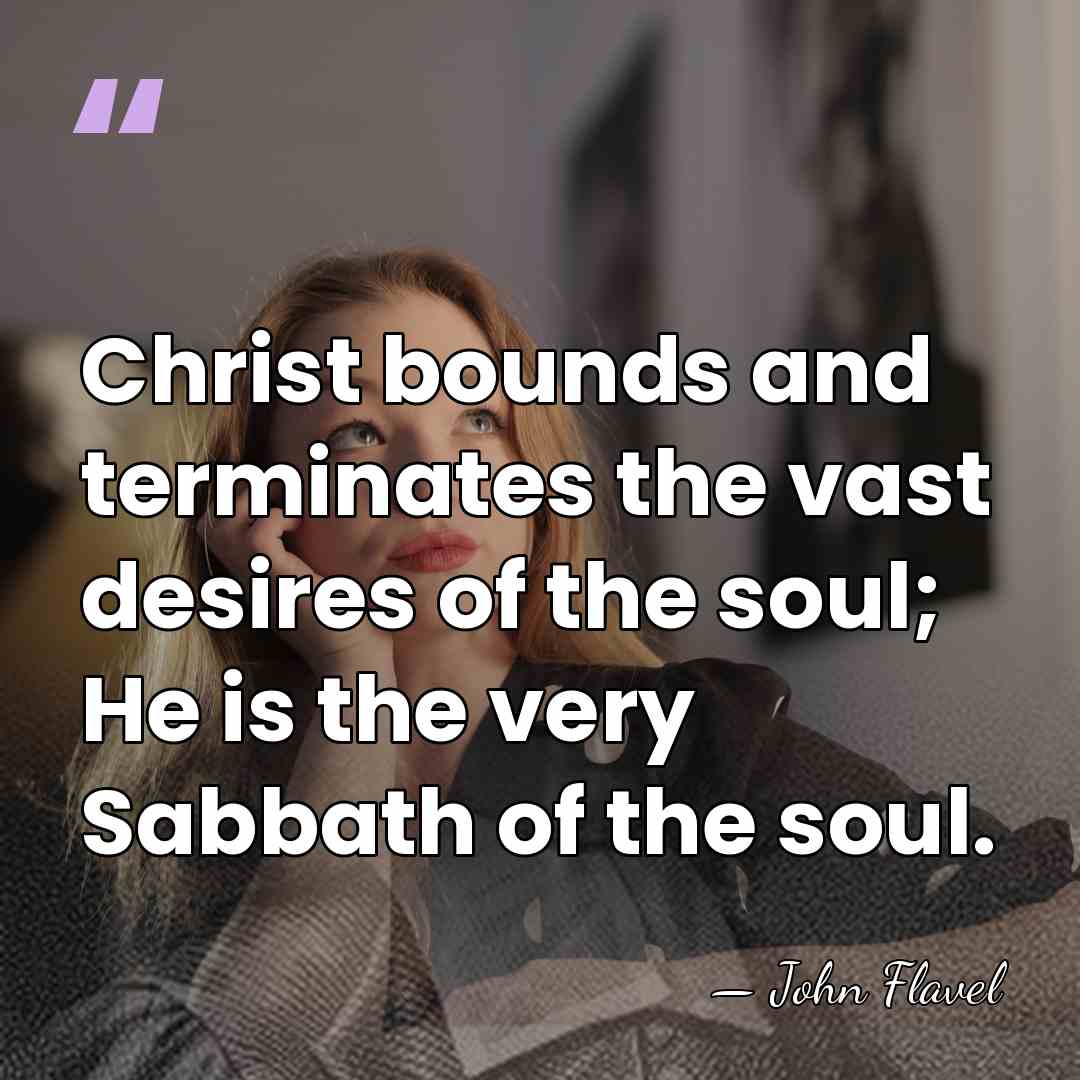 Christ bounds and terminates the vast desires of the soul; He is&hellip; - John Flavel