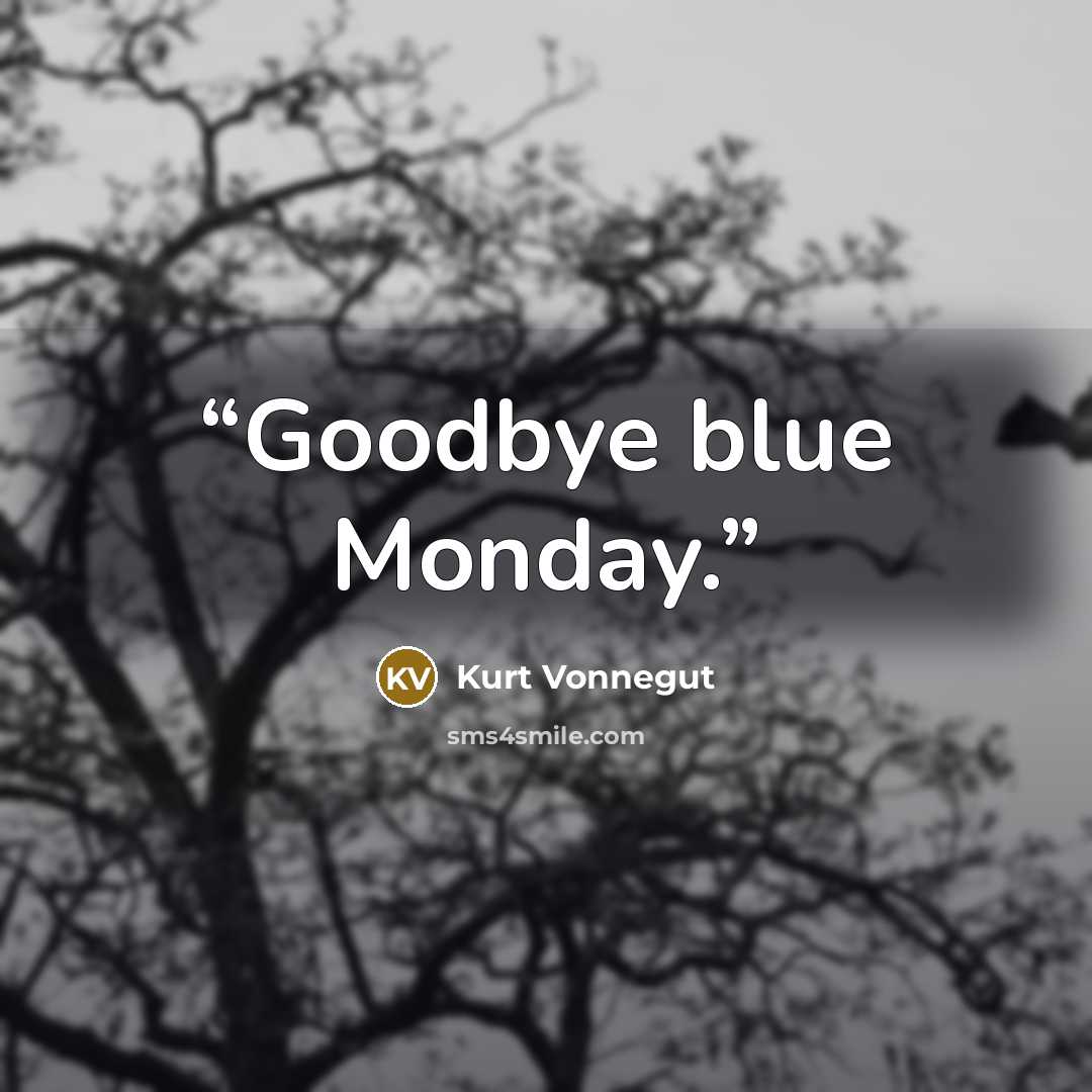 “Goodbye blue Monday.” quote by Kurt Vonnegut