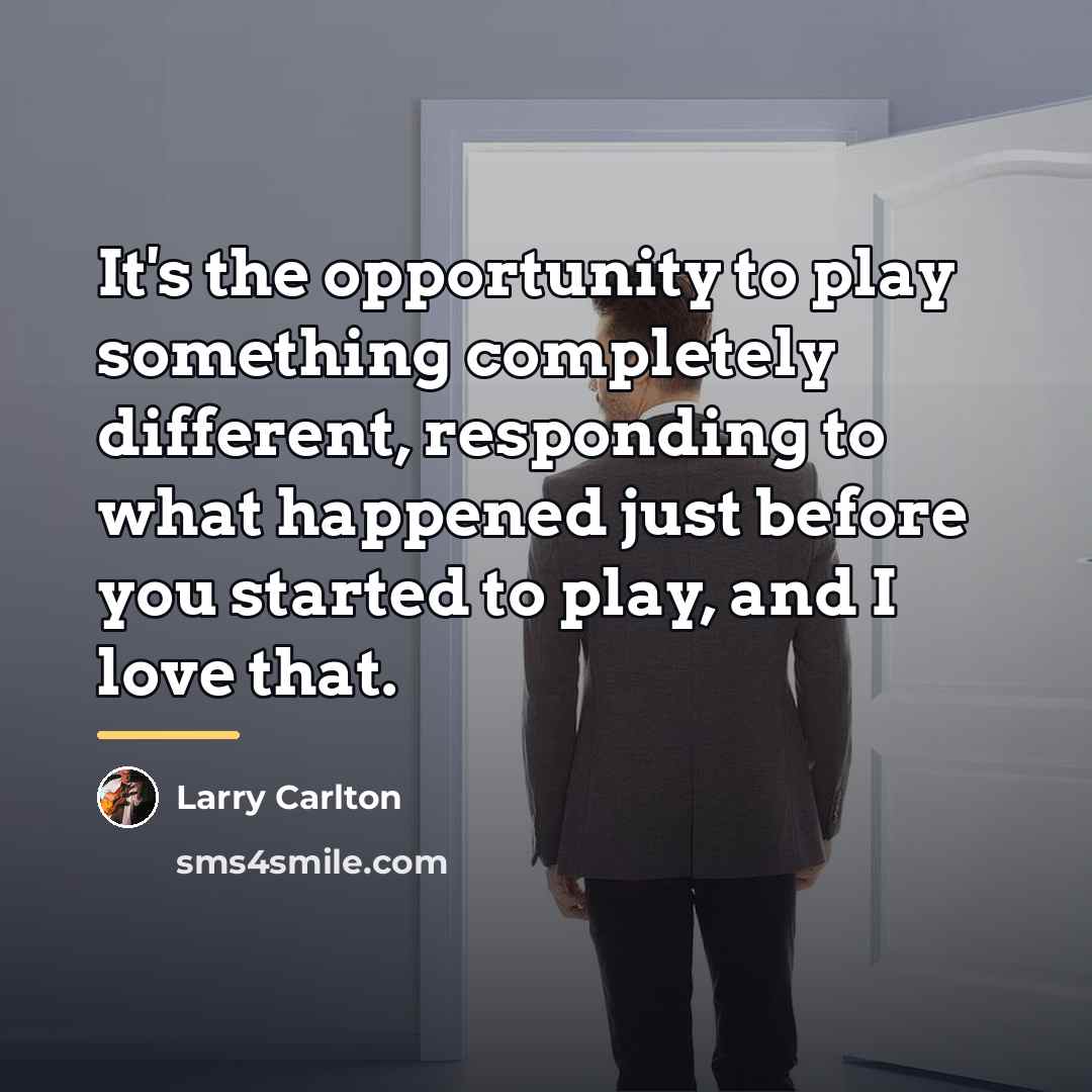 “It's the opportunity to play something completely different, responding to…” quote by Larry Carlton