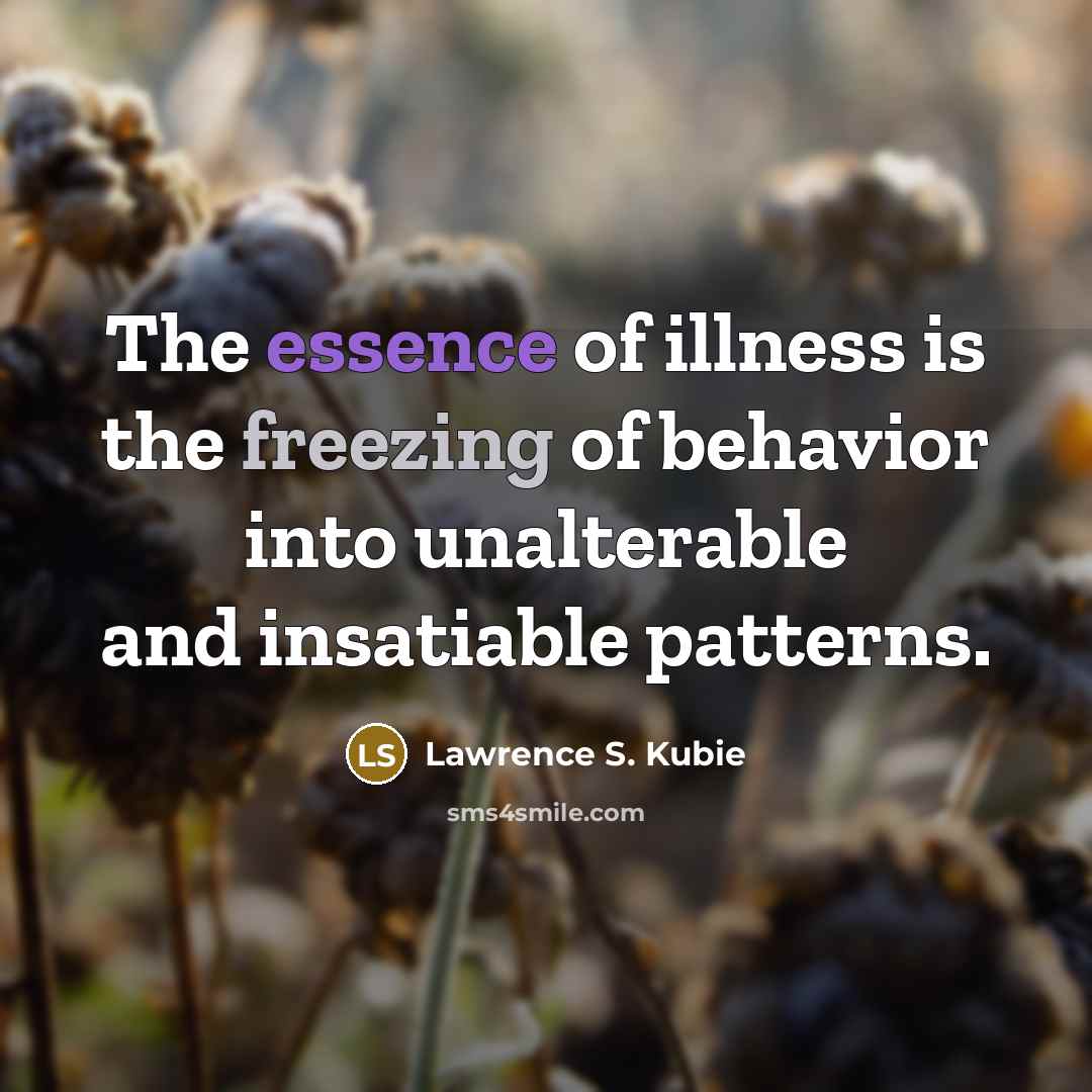 “The essence of illness is the freezing of behavior into…” quote by Lawrence S. Kubie