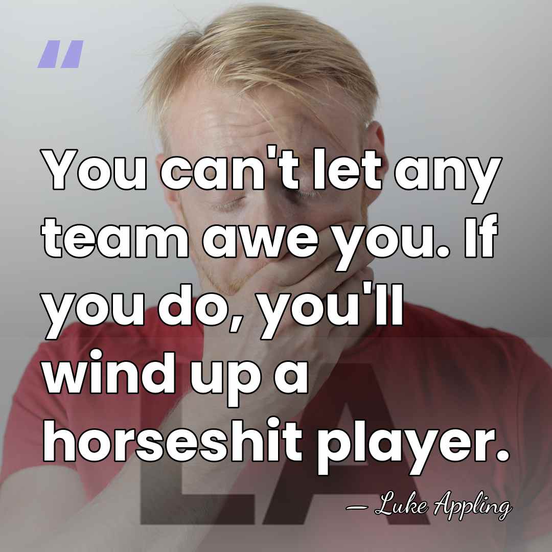 You can't let any team awe you. If you do, you'll wind&hellip; - Luke Appling