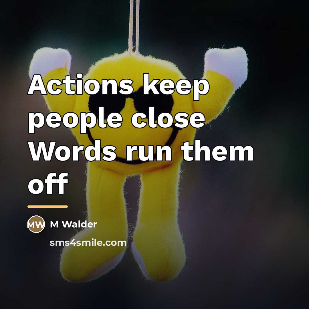 “Actions keep people close Words run them off…” quote by M Walder