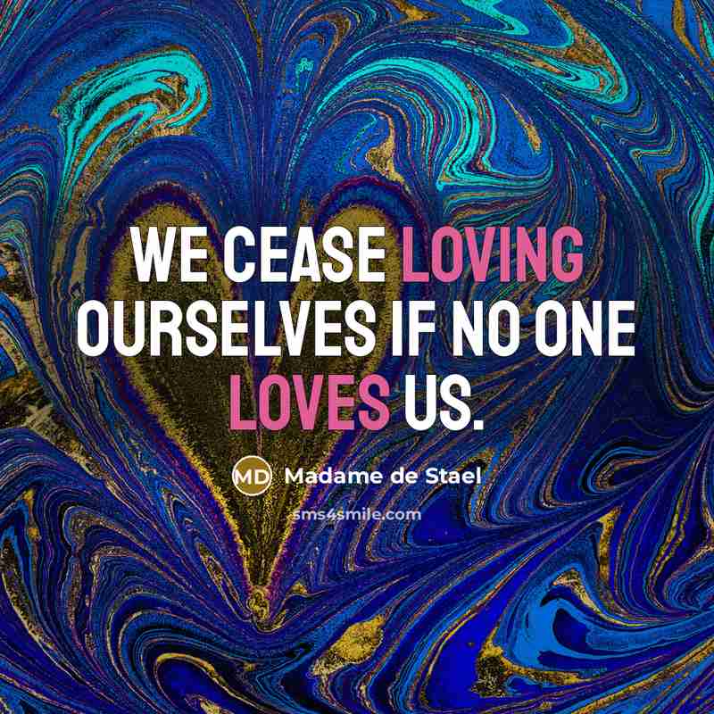 “We cease loving ourselves if no one loves us.” quote by Madame de Stael