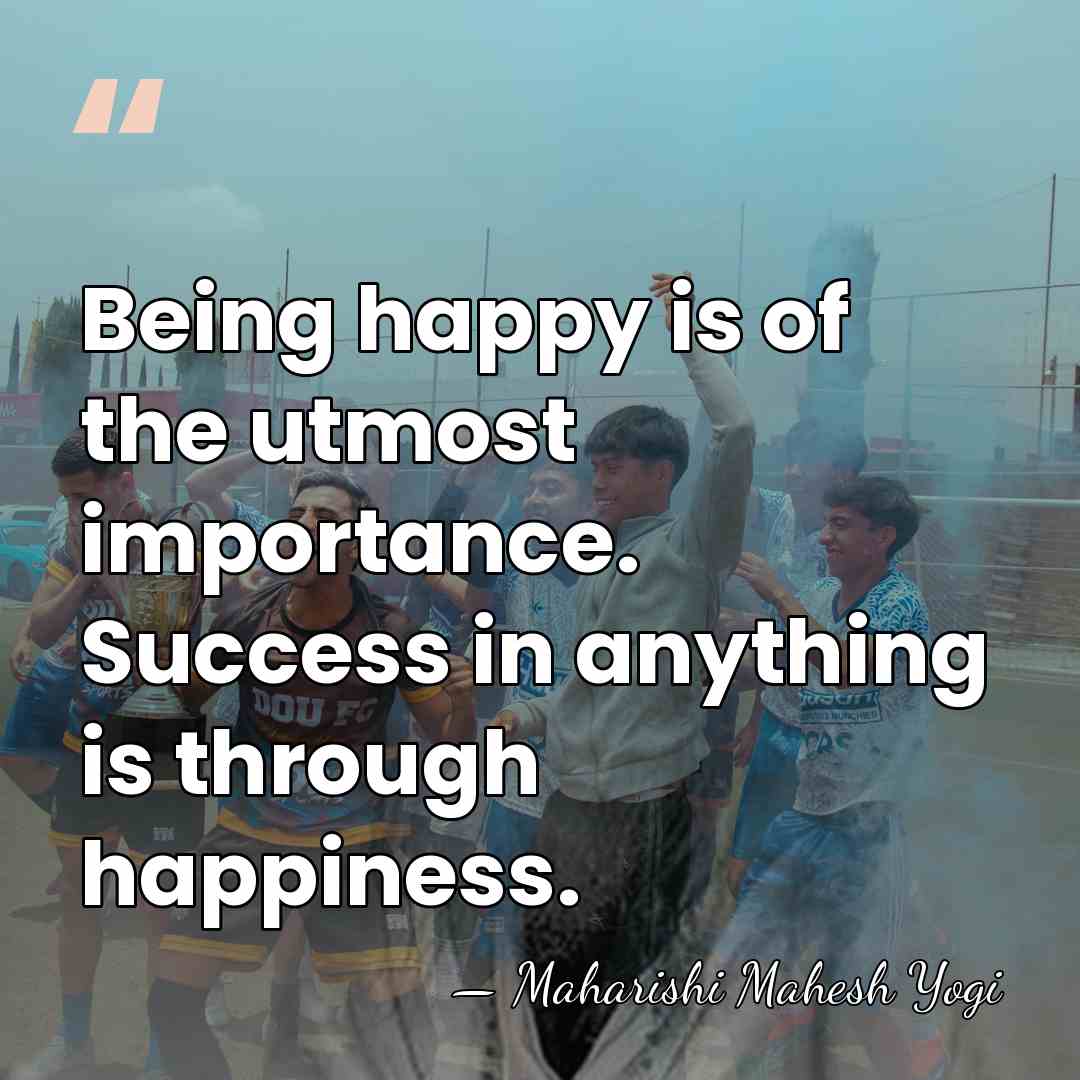 Being happy is of the utmost importance. Success in anything is through&hellip; - Maharishi Mahesh Yogi