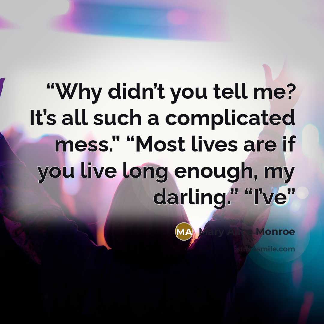 “Why didn’t you tell me? It’s all such a complicated mess.” “Most lives are if you live long enough, my darling.” “I’ve” quote by Mary Alice Monroe