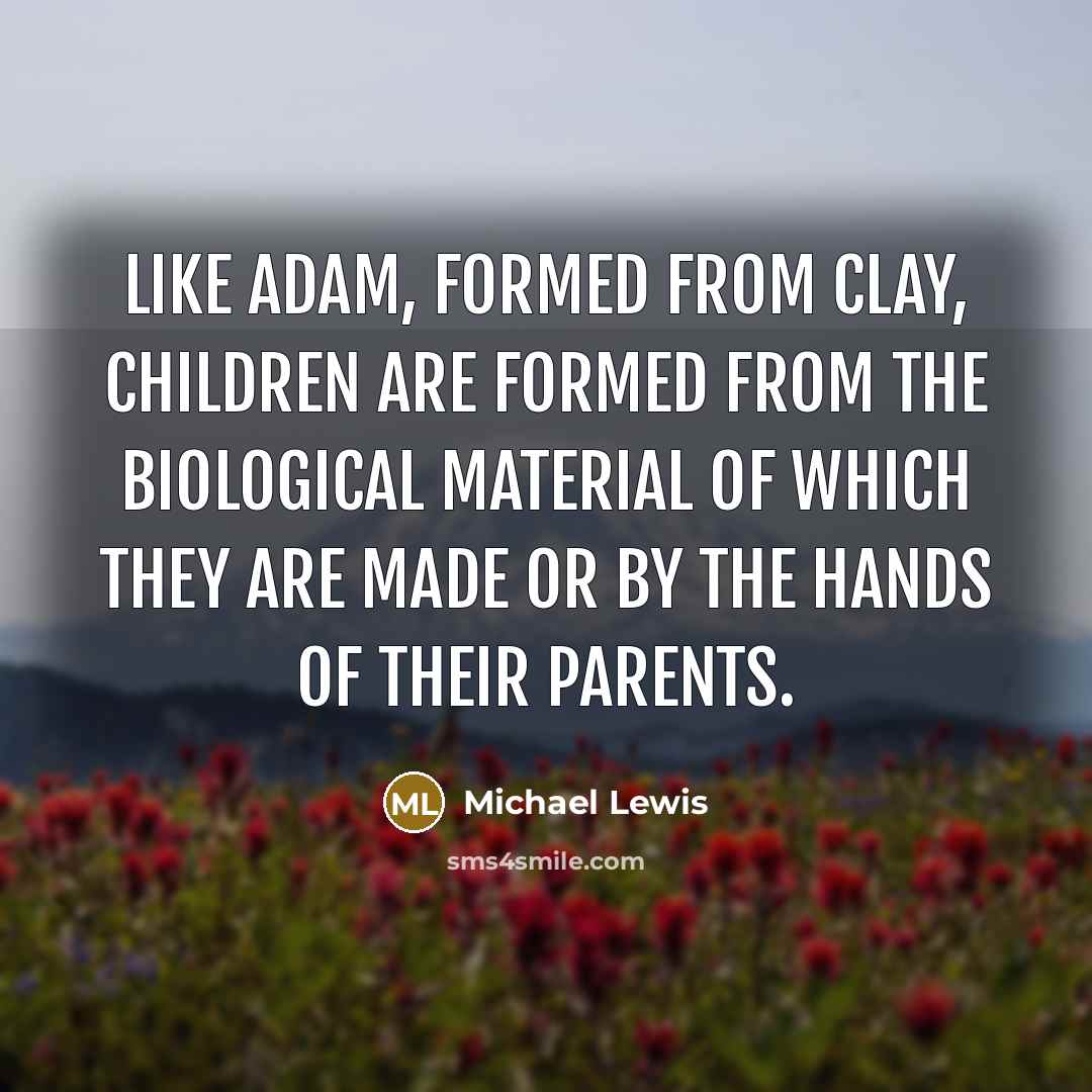“Like Adam, formed from clay, children are formed from the…” quote by Michael Lewis
