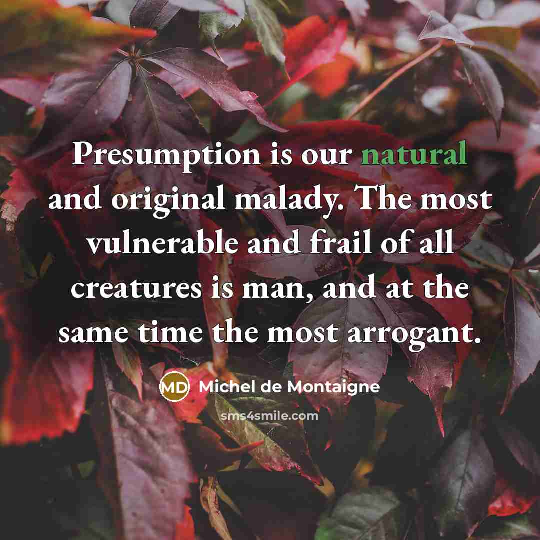 “Presumption is our natural and original malady. The most vulnerable…” quote by Michel de Montaigne