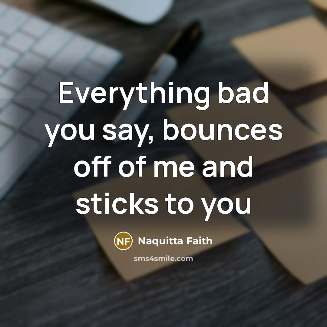 “Everything bad you say, bounces off of me and sticks…” quote by Naquitta Faith
