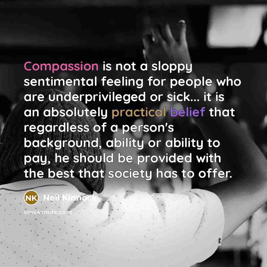 “Compassion is not a sloppy sentimental feeling for people who…” quote by Neil Kinnock
