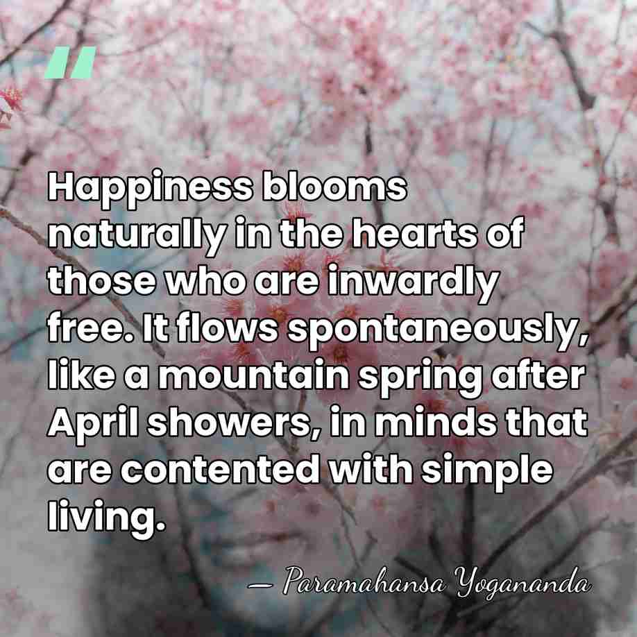 Happiness blooms naturally in the hearts of those who are inwardly free.&hellip; - Paramahansa Yogananda
