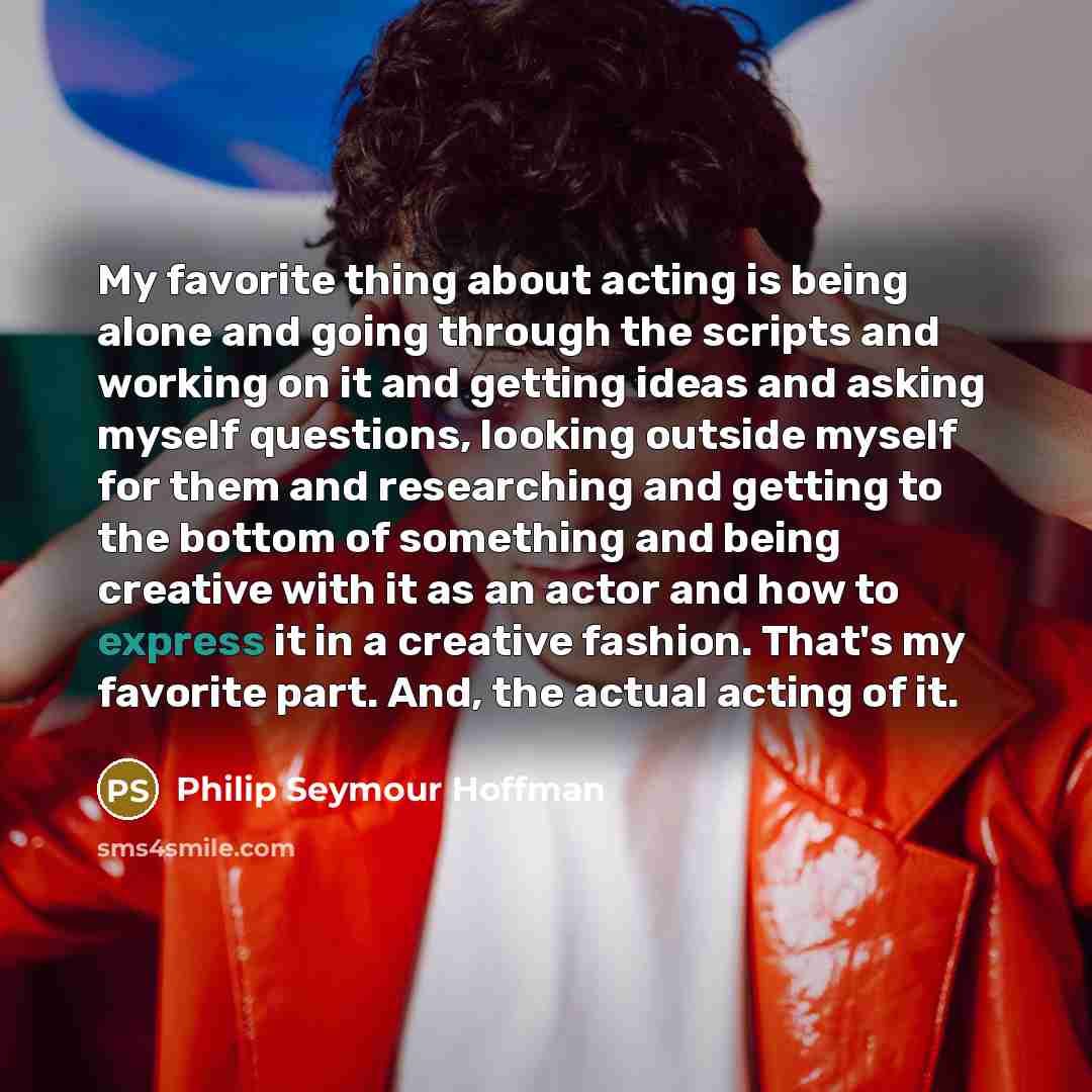 “My favorite thing about acting is being alone and going…” quote by Philip Seymour Hoffman