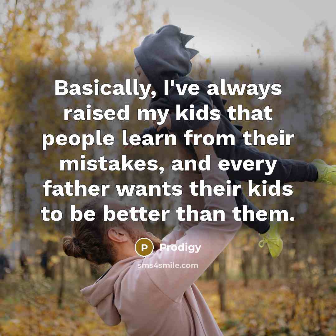 “Basically, I've always raised my kids that people learn from…” quote by Prodigy