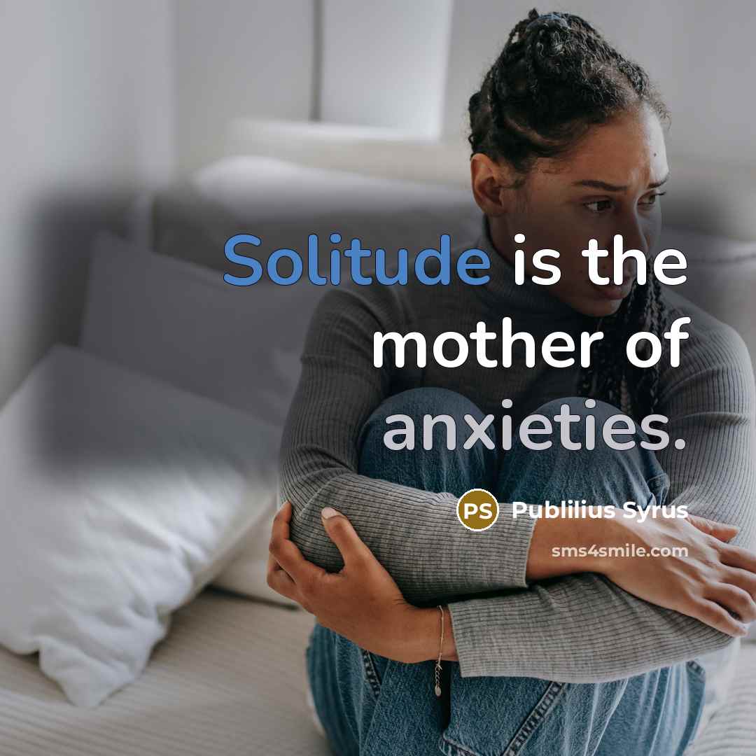 “Solitude is the mother of anxieties.” quote by Publilius Syrus