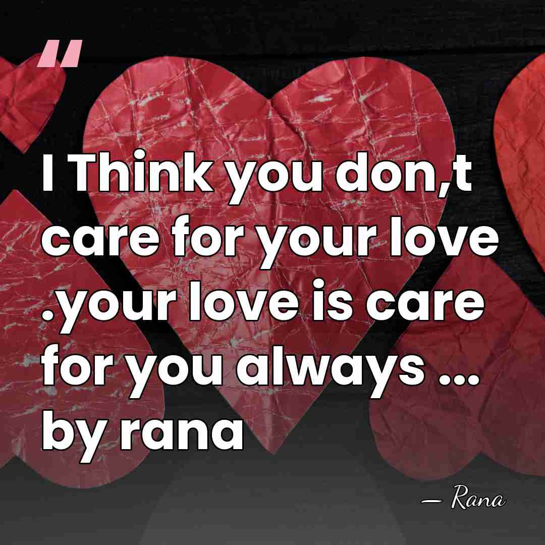 I Think you don,t care for your love .your love is care&hellip; - Rana