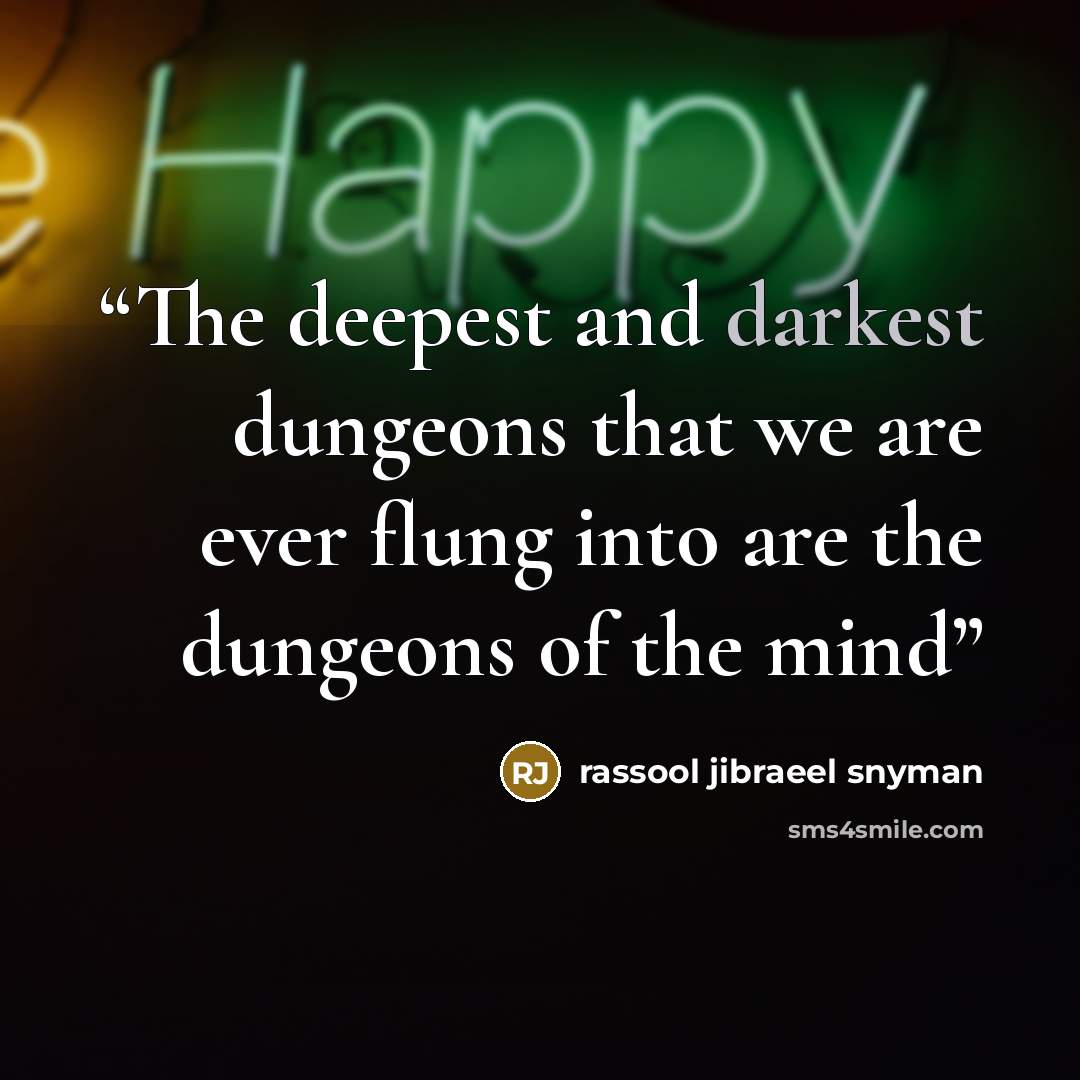 “The deepest and darkest dungeons that we are ever flung into are the dungeons of the mind” quote by rassool jibraeel snyman